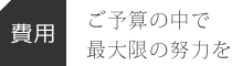 【費用】ご予算の中で最大限の努力を