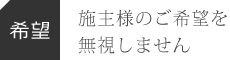 【希望】施主様のご希望を無視しません。